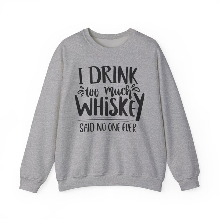 I Drink Too Much Whiskey Said No One Ever Sweatshirt - funny sweatshirt by Cheeky Business