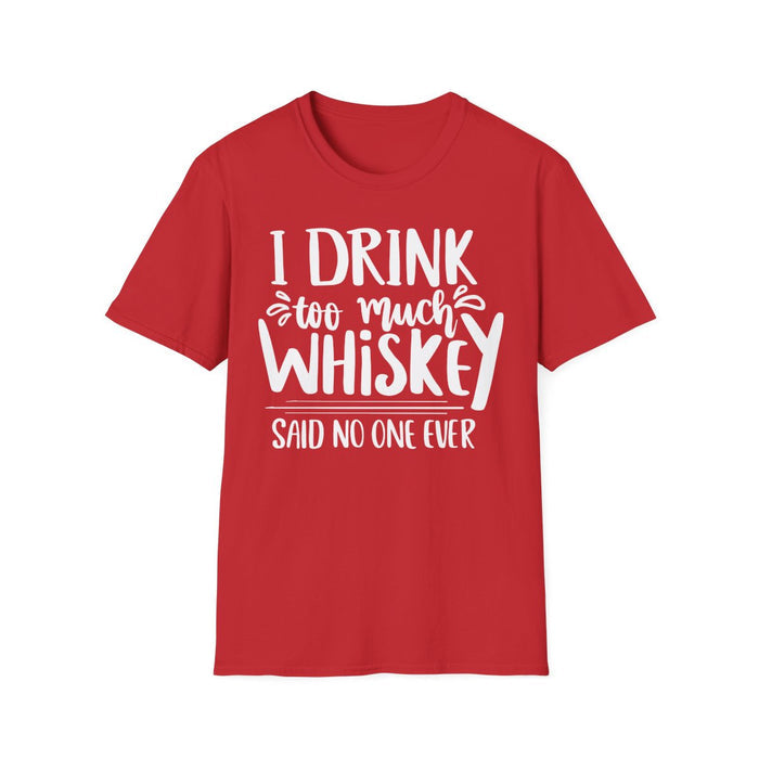 I Drink Too Much Whiskey Said No One Ever T-Shirt - funny t-shirt by Cheeky Business