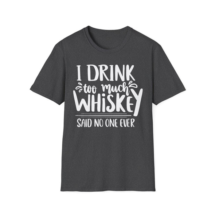 I Drink Too Much Whiskey Said No One Ever T-Shirt - funny t-shirt by Cheeky Business