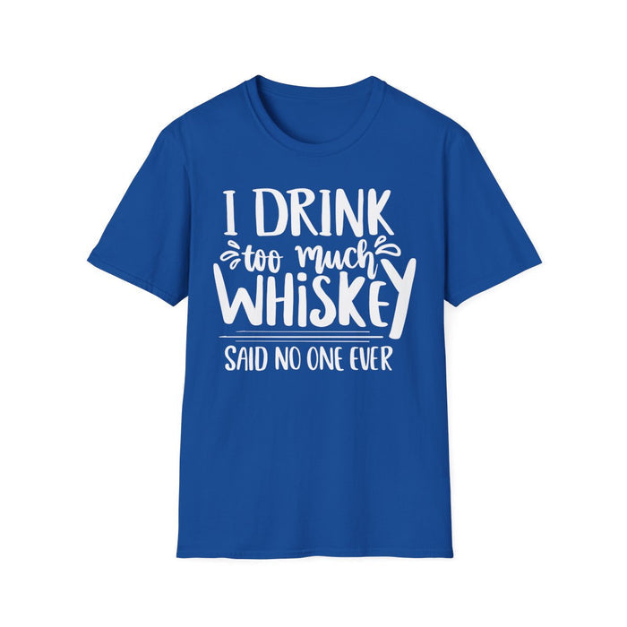 I Drink Too Much Whiskey Said No One Ever T-Shirt - funny t-shirt by Cheeky Business