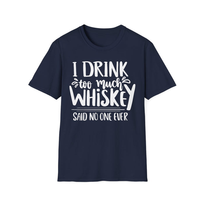 I Drink Too Much Whiskey Said No One Ever T-Shirt - funny t-shirt by Cheeky Business